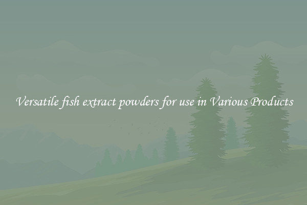 Versatile fish extract powders for use in Various Products
