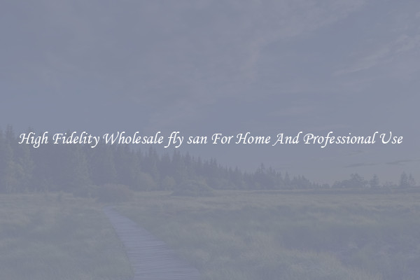 High Fidelity Wholesale fly san For Home And Professional Use