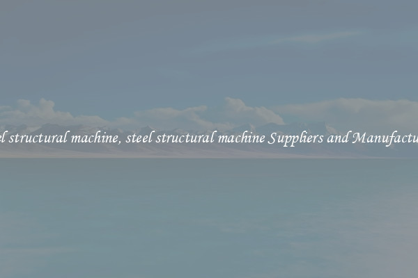 steel structural machine, steel structural machine Suppliers and Manufacturers