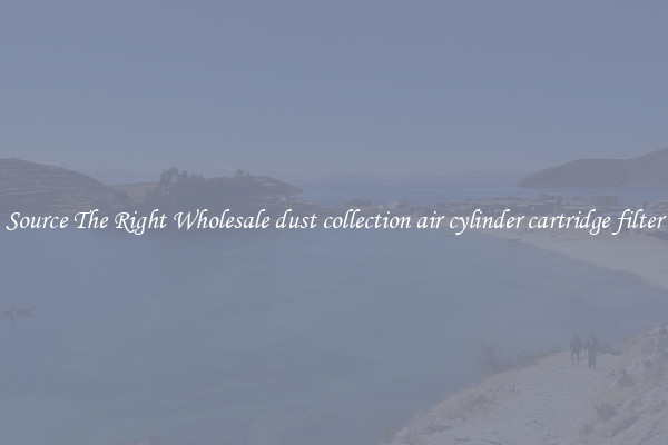 Source The Right Wholesale dust collection air cylinder cartridge filter