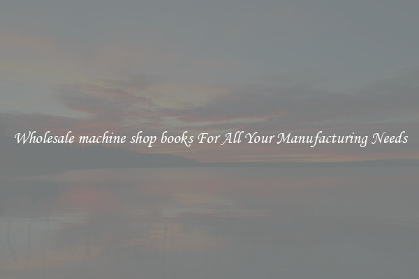 Wholesale machine shop books For All Your Manufacturing Needs