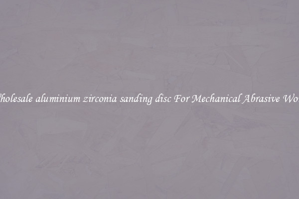 Wholesale aluminium zirconia sanding disc For Mechanical Abrasive Works