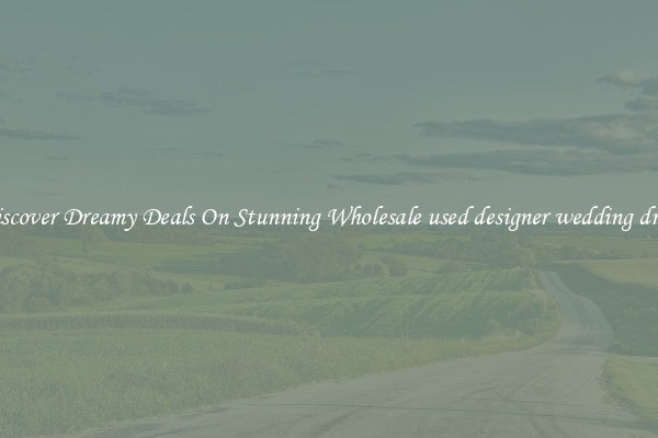 Discover Dreamy Deals On Stunning Wholesale used designer wedding dress