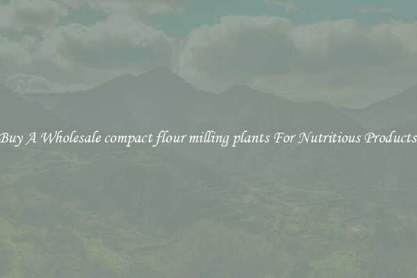 Buy A Wholesale compact flour milling plants For Nutritious Products.