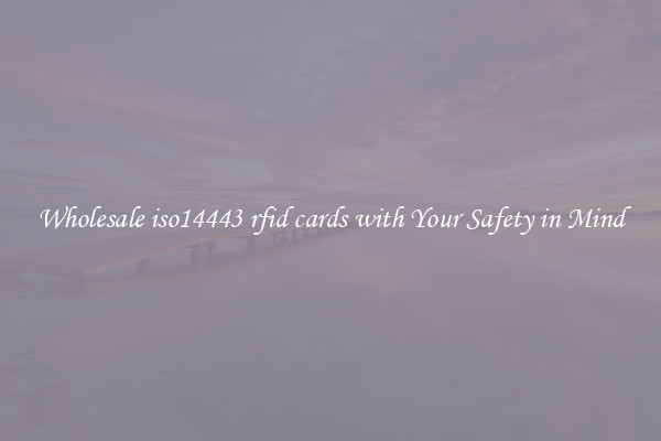 Wholesale iso14443 rfid cards with Your Safety in Mind