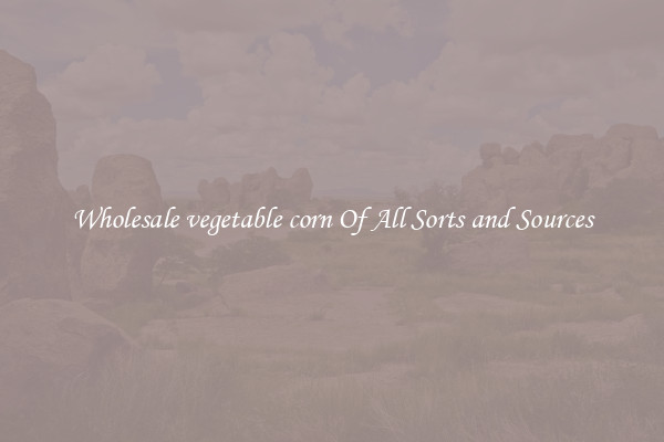 Wholesale vegetable corn Of All Sorts and Sources