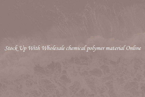 Stock Up With Wholesale chemical polymer material Online