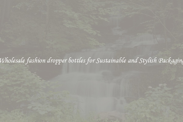 Wholesale fashion dropper bottles for Sustainable and Stylish Packaging