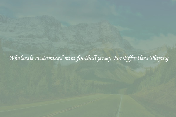 Wholesale customized mini football jersey For Effortless Playing