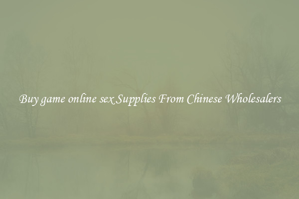 Buy game online sex Supplies From Chinese Wholesalers
