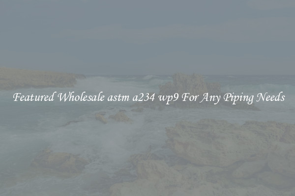 Featured Wholesale astm a234 wp9 For Any Piping Needs