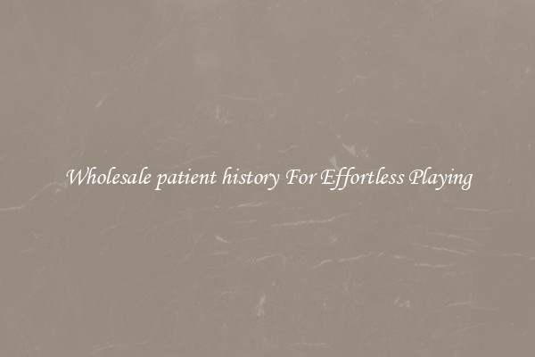 Wholesale patient history For Effortless Playing