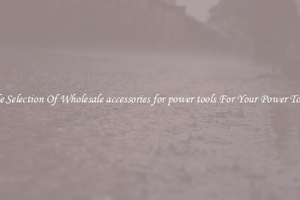 Wide Selection Of Wholesale accessories for power tools For Your Power Toolkit