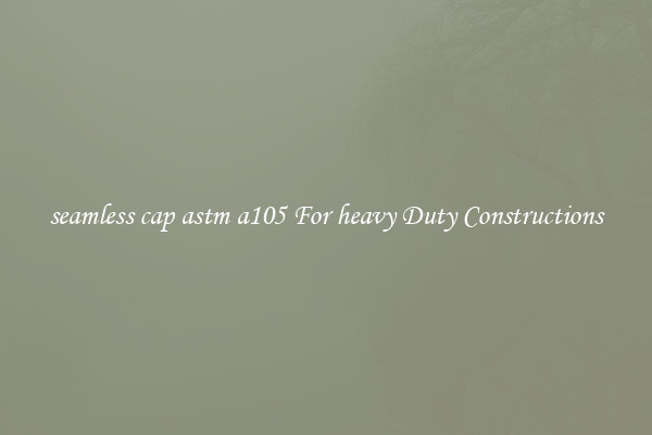 seamless cap astm a105 For heavy Duty Constructions
