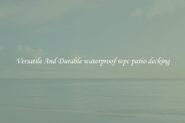 Versatile And Durable waterproof wpc patio decking