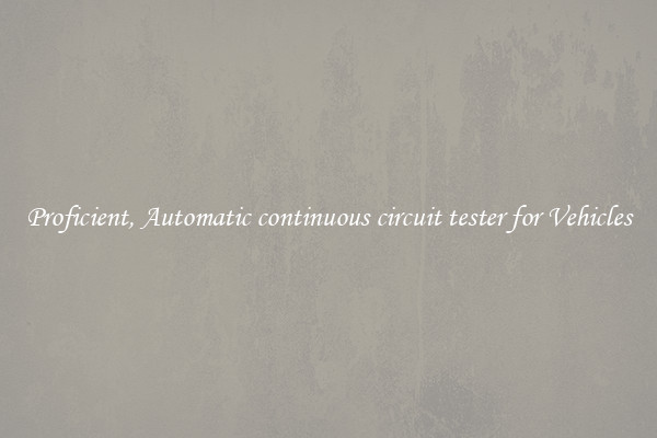 Proficient, Automatic continuous circuit tester for Vehicles