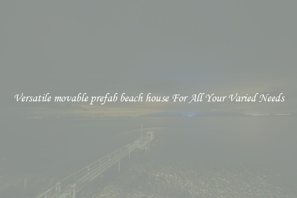 Versatile movable prefab beach house For All Your Varied Needs