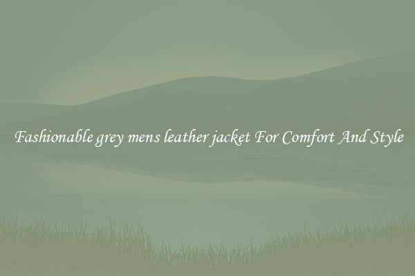 Fashionable grey mens leather jacket For Comfort And Style