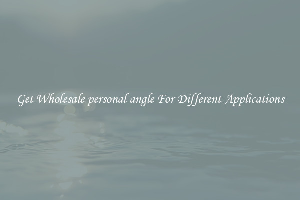 Get Wholesale personal angle For Different Applications