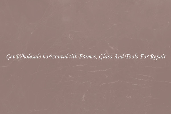 Get Wholesale horizontal tilt Frames, Glass And Tools For Repair