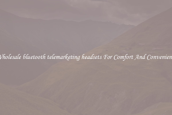 Wholesale bluetooth telemarketing headsets For Comfort And Convenience