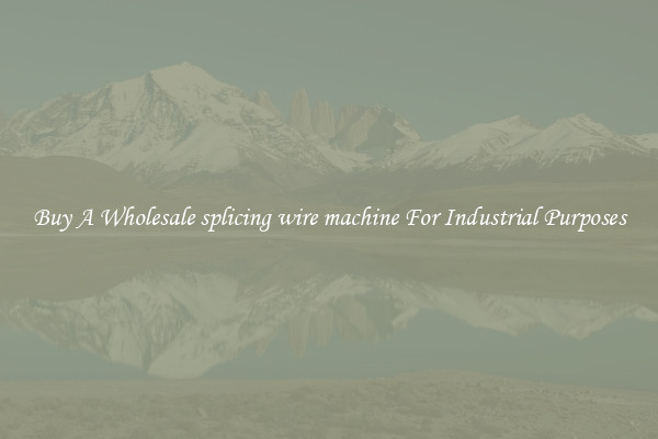 Buy A Wholesale splicing wire machine For Industrial Purposes