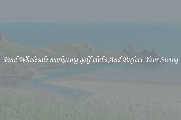 Find Wholesale marketing golf clubs And Perfect Your Swing