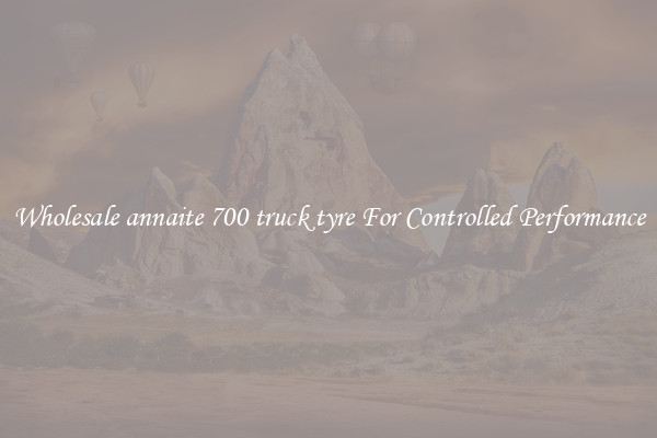 Wholesale annaite 700 truck tyre For Controlled Performance