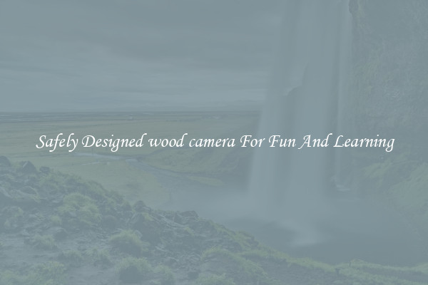 Safely Designed wood camera For Fun And Learning