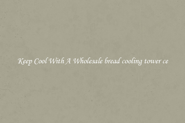 Keep Cool With A Wholesale bread cooling tower ce