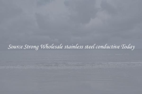 Source Strong Wholesale stainless steel conductive Today