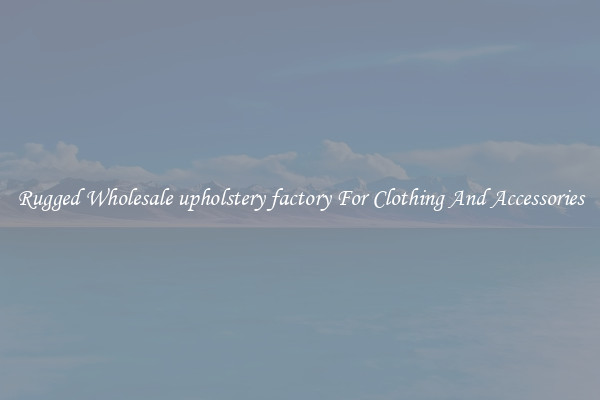 Rugged Wholesale upholstery factory For Clothing And Accessories