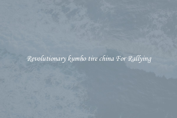 Revolutionary kumho tire china For Rallying