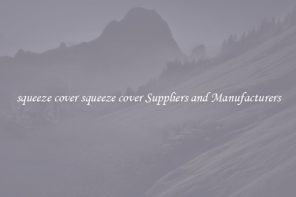 squeeze cover squeeze cover Suppliers and Manufacturers