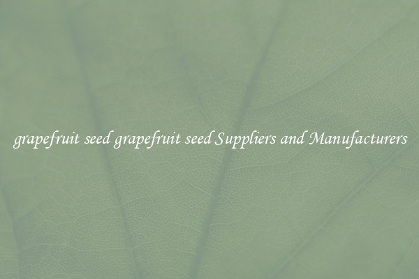 grapefruit seed grapefruit seed Suppliers and Manufacturers