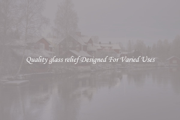 Quality glass relief Designed For Varied Uses