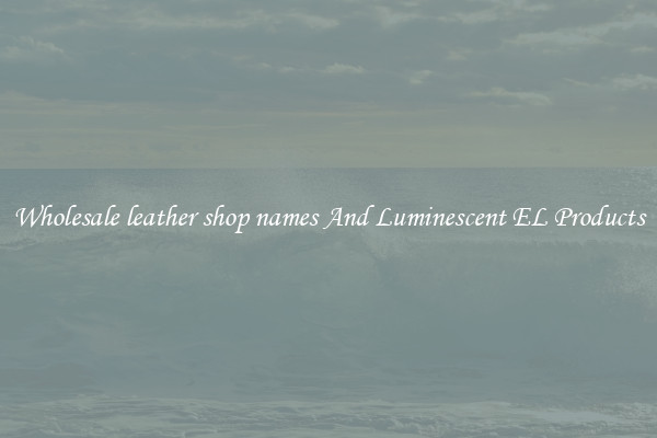 Wholesale leather shop names And Luminescent EL Products