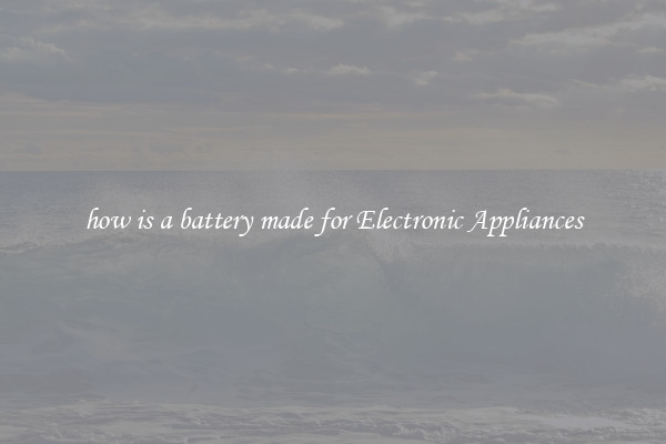 how is a battery made for Electronic Appliances