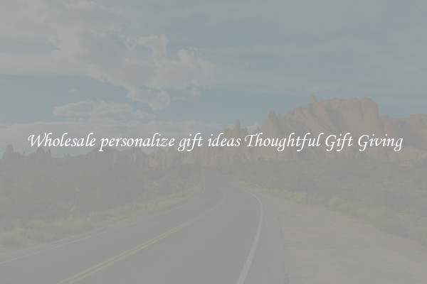 Wholesale personalize gift ideas Thoughtful Gift Giving