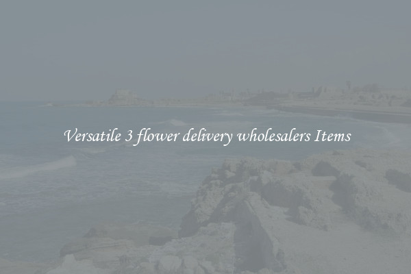 Versatile 3 flower delivery wholesalers Items