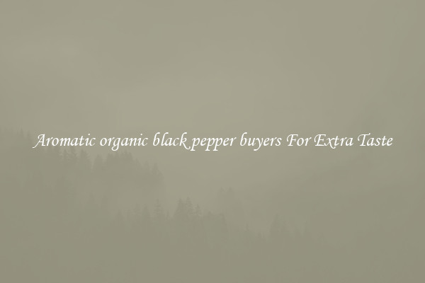 Aromatic organic black pepper buyers For Extra Taste