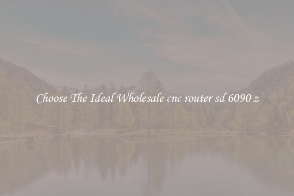 Choose The Ideal Wholesale cnc router sd 6090 z