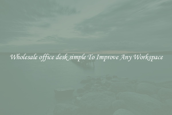 Wholesale office desk simple To Improve Any Workspace