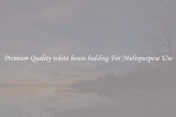 Premium Quality white house bedding For Multipurpose Use