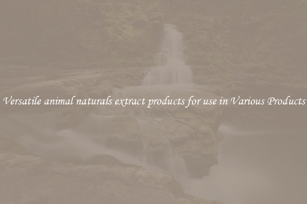 Versatile animal naturals extract products for use in Various Products