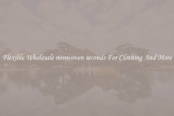 Flexible Wholesale nonwoven seconds For Clothing And More