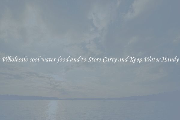 Wholesale cool water food and to Store Carry and Keep Water Handy