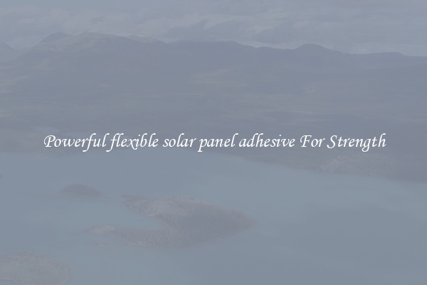 Powerful flexible solar panel adhesive For Strength