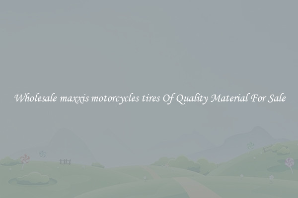 Wholesale maxxis motorcycles tires Of Quality Material For Sale