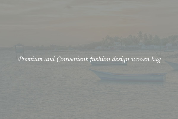 Premium and Convenient fashion design woven bag